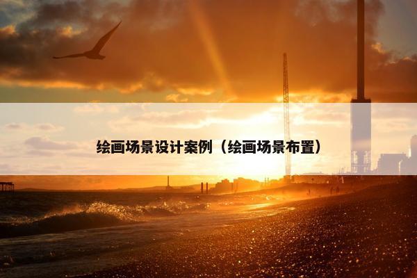绘画场景设计案例（绘画场景布置）