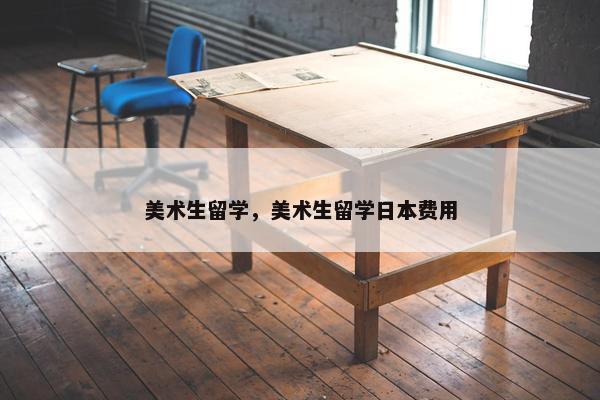 美术生留学，美术生留学日本费用