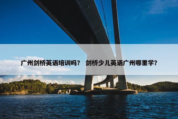 广州剑桥英语培训吗？ 剑桥少儿英语广州哪里学？