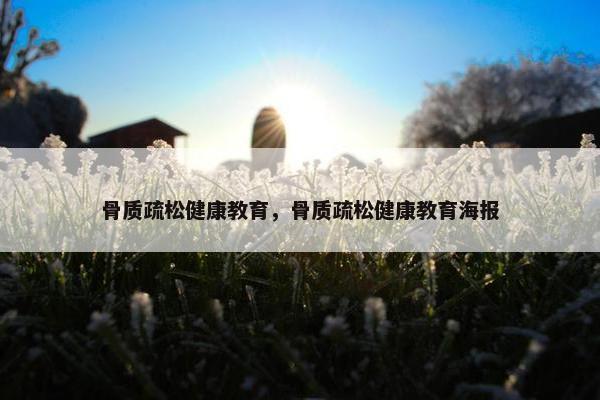 骨质疏松健康教育，骨质疏松健康教育海报