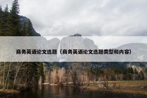 商务英语论文选题（商务英语论文选题类型和内容）