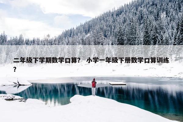 二年级下学期数学口算？ 小学一年级下册数学口算训练？