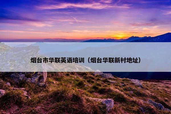 烟台市华联英语培训（烟台华联新村地址）
