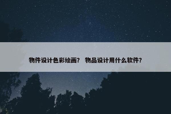 物件设计色彩绘画？ 物品设计用什么软件？
