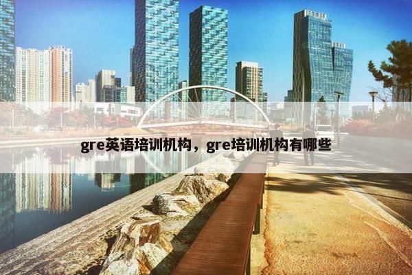 gre英语培训机构，gre培训机构有哪些