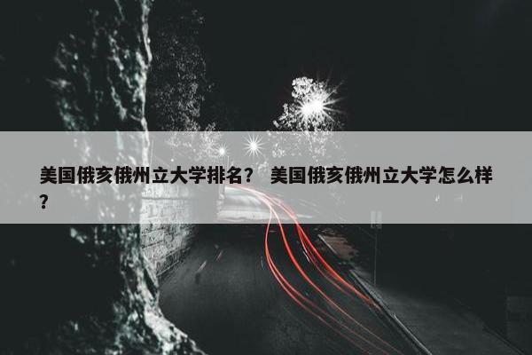美国俄亥俄州立大学排名？ 美国俄亥俄州立大学怎么样？