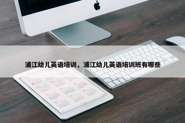 浦江幼儿英语培训，浦江幼儿英语培训班有哪些