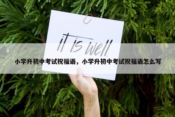 小学升初中考试祝福语，小学升初中考试祝福语怎么写