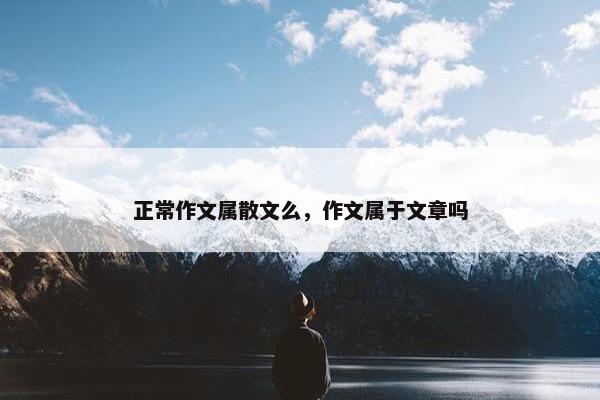 正常作文属散文么，作文属于文章吗