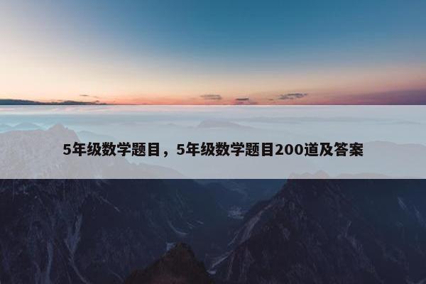 5年级数学题目，5年级数学题目200道及答案