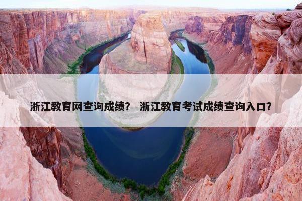 浙江教育网查询成绩？ 浙江教育考试成绩查询入口？