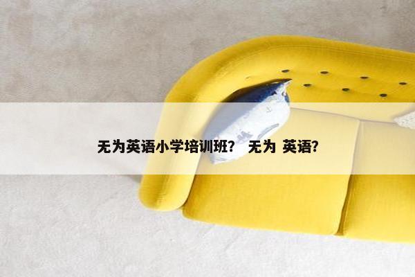无为英语小学培训班？ 无为 英语？