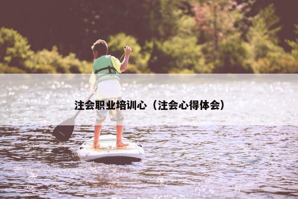 注会职业培训心（注会心得体会）