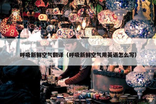 呼吸新鲜空气翻译（呼吸新鲜空气用英语怎么写）