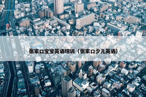 张家口宝宝英语培训（张家口少儿英语）