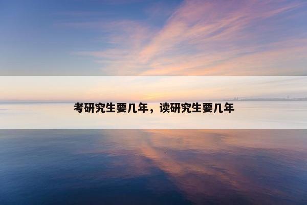 考研究生要几年，读研究生要几年