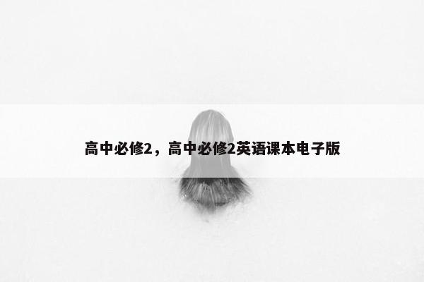 高中必修2，高中必修2英语课本电子版