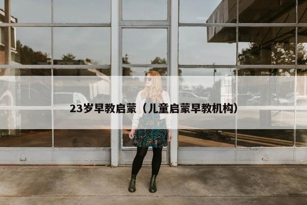 23岁早教启蒙（儿童启蒙早教机构）