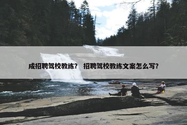 成招聘驾校教练？ 招聘驾校教练文案怎么写？