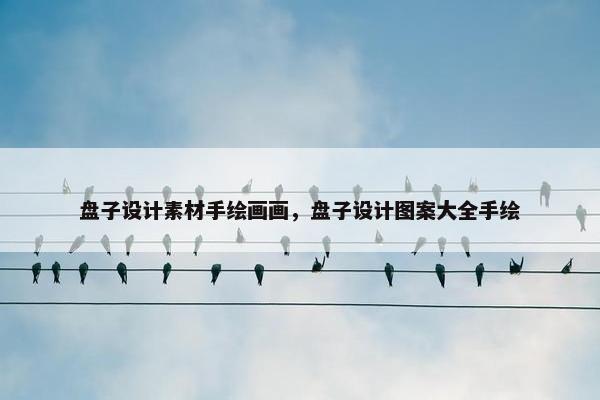 盘子设计素材手绘画画，盘子设计图案大全手绘