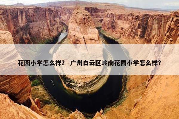 花园小学怎么样？ 广州白云区岭南花园小学怎么样？