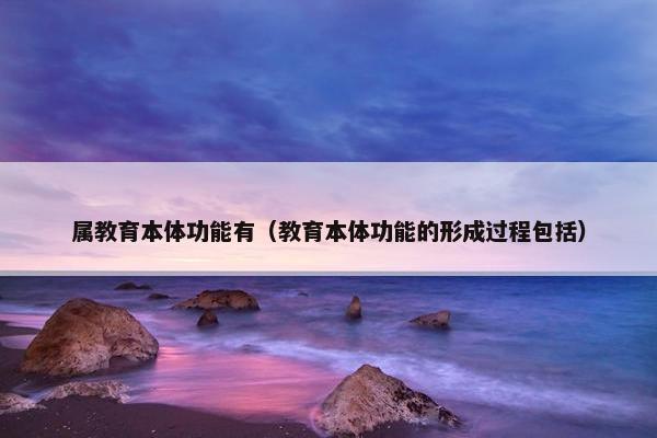 属教育本体功能有（教育本体功能的形成过程包括）