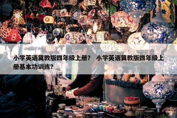 小学英语冀教版四年级上册？ 小学英语冀教版四年级上册基本功训练？