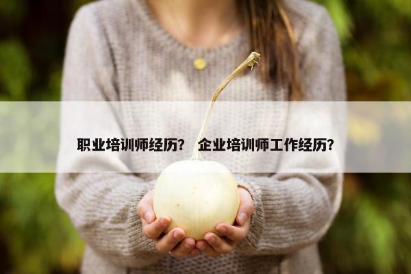 职业培训师经历？ 企业培训师工作经历？