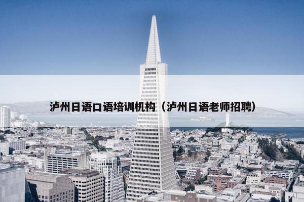泸州日语口语培训机构（泸州日语老师招聘）