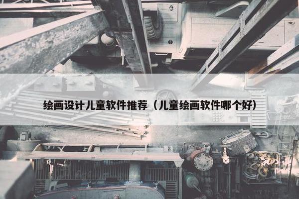 绘画设计儿童软件推荐（儿童绘画软件哪个好）