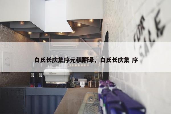 白氏长庆集序元稹翻译，白氏长庆集 序