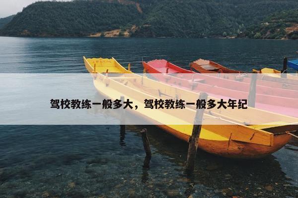 驾校教练一般多大，驾校教练一般多大年纪