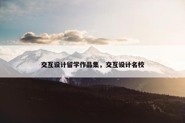 交互设计留学作品集，交互设计名校