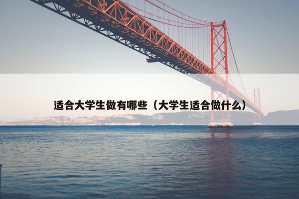 适合大学生做有哪些（大学生适合做什么）