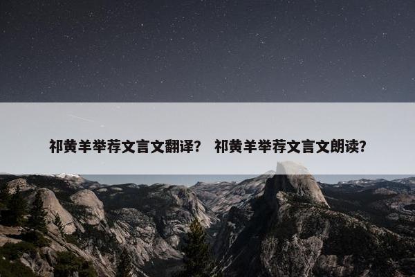 祁黄羊举荐文言文翻译？ 祁黄羊举荐文言文朗读？