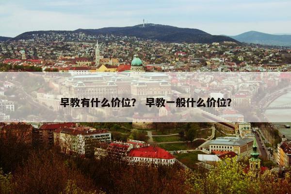 早教有什么价位？ 早教一般什么价位？