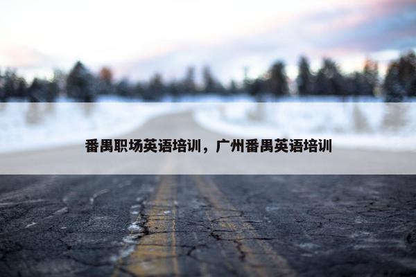 番禺职场英语培训，广州番禺英语培训