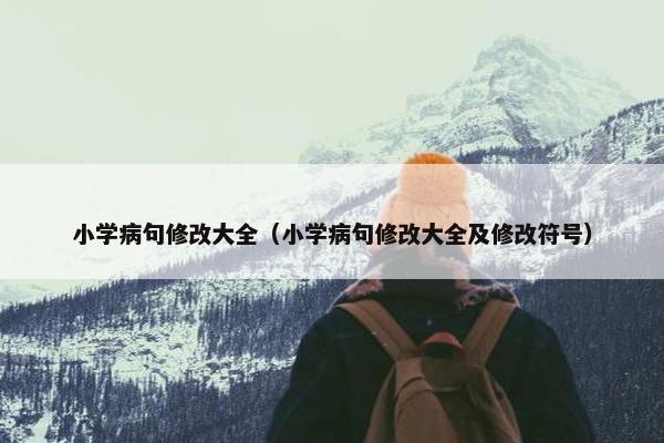 小学病句修改大全（小学病句修改大全及修改符号）