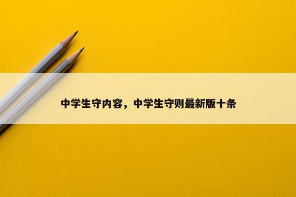 中学生守内容，中学生守则最新版十条