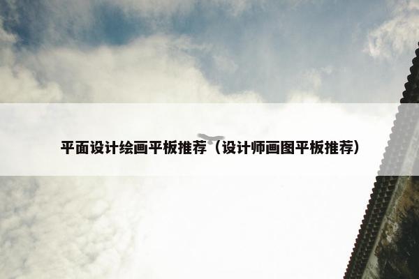 平面设计绘画平板推荐（设计师画图平板推荐）