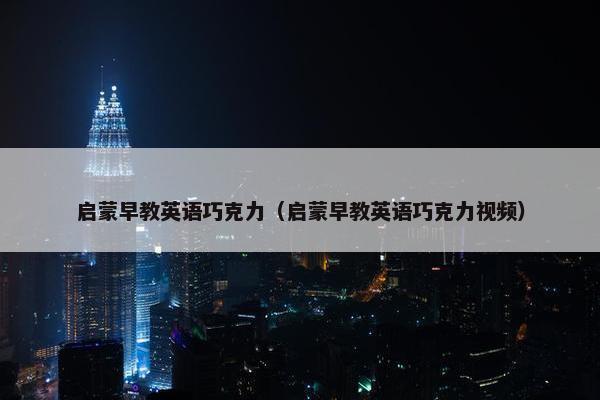启蒙早教英语巧克力（启蒙早教英语巧克力视频）