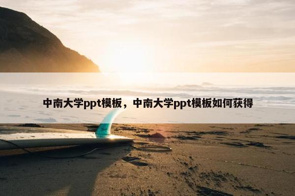 中南大学ppt模板，中南大学ppt模板如何获得