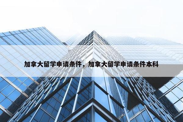 加拿大留学申请条件，加拿大留学申请条件本科