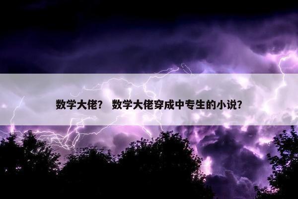 数学大佬？ 数学大佬穿成中专生的小说？