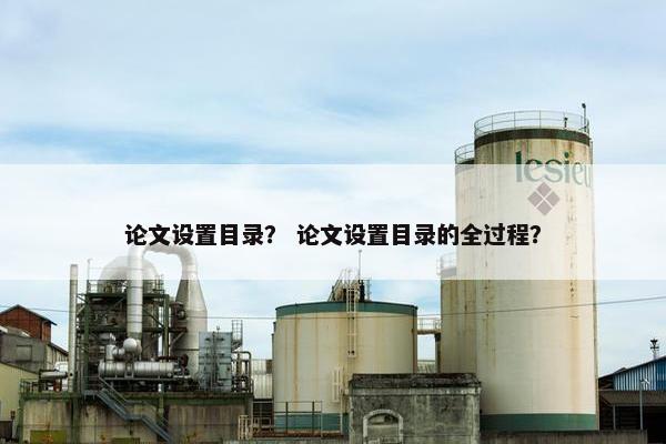 论文设置目录？ 论文设置目录的全过程？