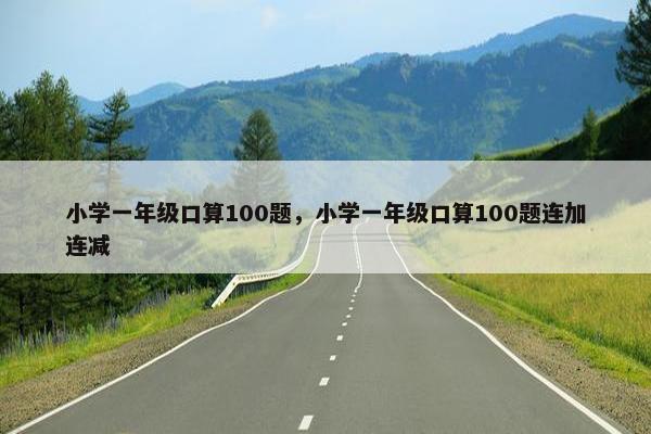 小学一年级口算100题，小学一年级口算100题连加连减