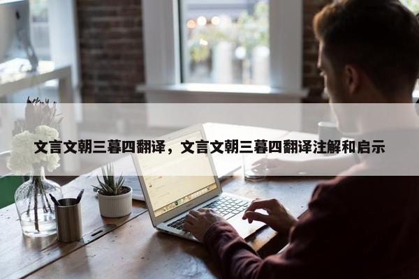 文言文朝三暮四翻译，文言文朝三暮四翻译注解和启示