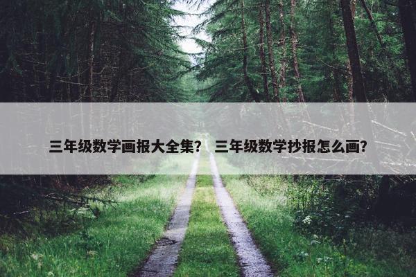 三年级数学画报大全集？ 三年级数学抄报怎么画？