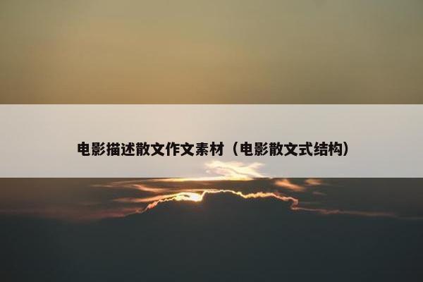 电影描述散文作文素材（电影散文式结构）