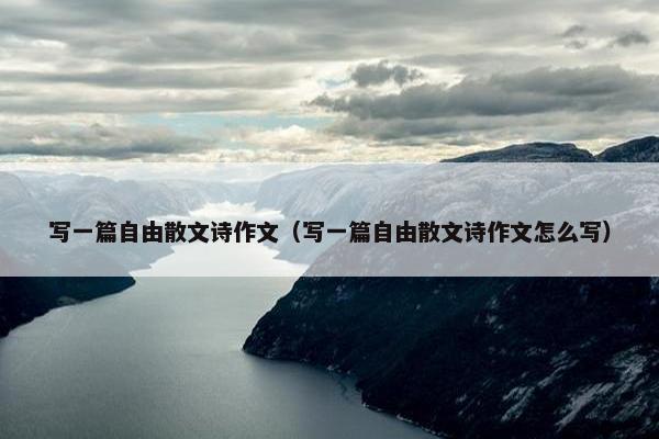 写一篇自由散文诗作文（写一篇自由散文诗作文怎么写）